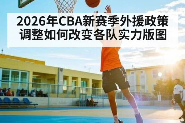 2026年CBA新赛季外援政策调整如何改变各队实力版图