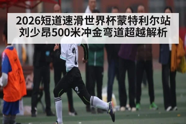 2026短道速滑世界杯蒙特利尔站刘少昂500米冲金弯道超越解析